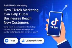 Social Media Marketing: How TikTok Marketing Can Help Dubai Businesses Reach New Customers