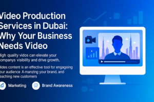 Video Production Services in Dubai: Why Your Business Needs Video